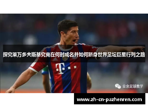 探究莱万多夫斯基究竟在何时成名并如何跻身世界足坛巨星行列之路