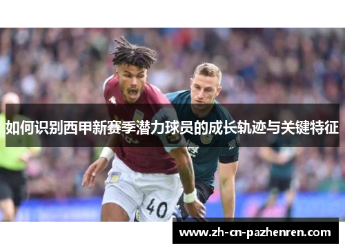 如何识别西甲新赛季潜力球员的成长轨迹与关键特征