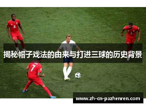 揭秘帽子戏法的由来与打进三球的历史背景