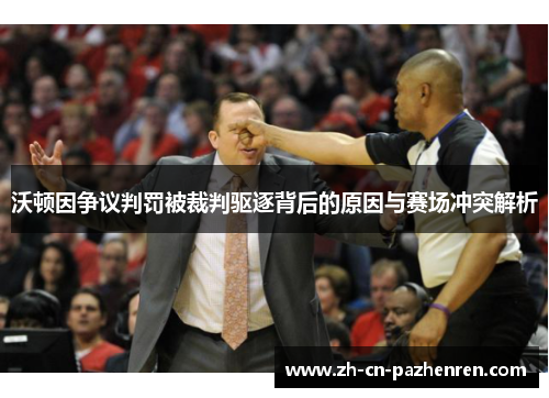 沃顿因争议判罚被裁判驱逐背后的原因与赛场冲突解析