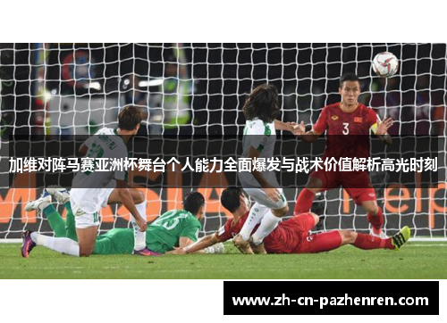 加维对阵马赛亚洲杯舞台个人能力全面爆发与战术价值解析高光时刻