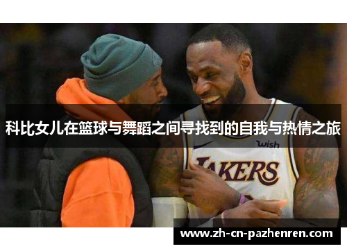 科比女儿在篮球与舞蹈之间寻找到的自我与热情之旅