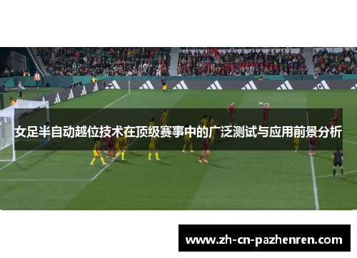 女足半自动越位技术在顶级赛事中的广泛测试与应用前景分析