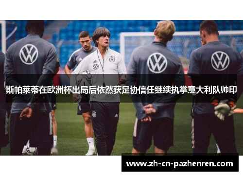 斯帕莱蒂在欧洲杯出局后依然获足协信任继续执掌意大利队帅印