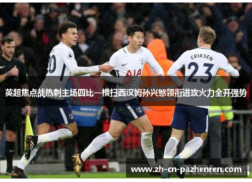 英超焦点战热刺主场四比一横扫西汉姆孙兴慜领衔进攻火力全开强势