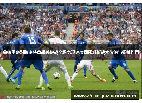 莫德里奇对阵多特英超关键战全场表现深度回顾解析战术价值与领袖作用