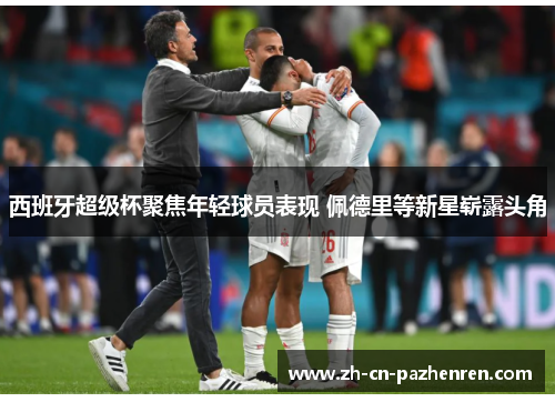 西班牙超级杯聚焦年轻球员表现 佩德里等新星崭露头角