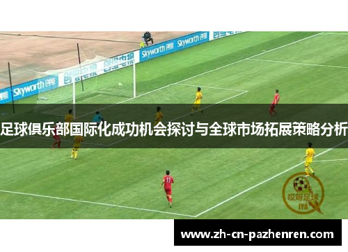 足球俱乐部国际化成功机会探讨与全球市场拓展策略分析