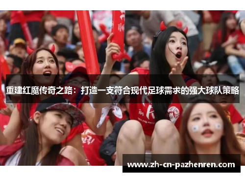 重建红魔传奇之路：打造一支符合现代足球需求的强大球队策略