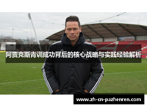 阿贾克斯青训成功背后的核心战略与实践经验解析