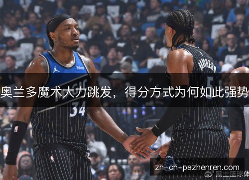 奥兰多魔术大力跳发，得分方式为何如此强势